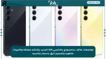 مواصفات هاتف سامسونج جالاكسي A56 الجديد بشاشة عملاقة وكاميرات متطورة وتصميم أنيق بأسعار مناسبة